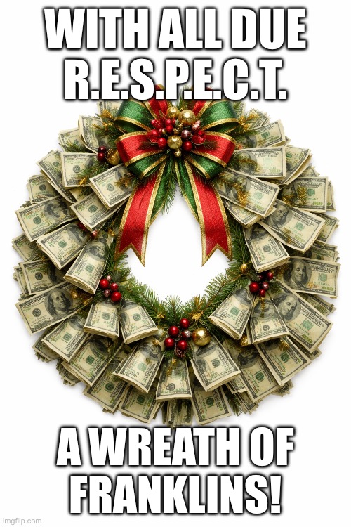 Merry Christmas!!! | WITH ALL DUE R.E.S.P.E.C.T. A WREATH OF
FRANKLINS! | image tagged in christmas,holidays,aretha franklin | made w/ Imgflip meme maker