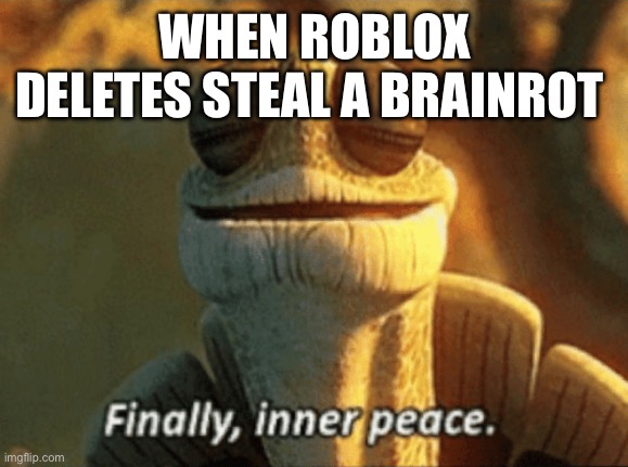 Meme for the great meme reset | WHEN ROBLOX DELETES STEAL A BRAINROT | image tagged in finally inner peace | made w/ Imgflip meme maker