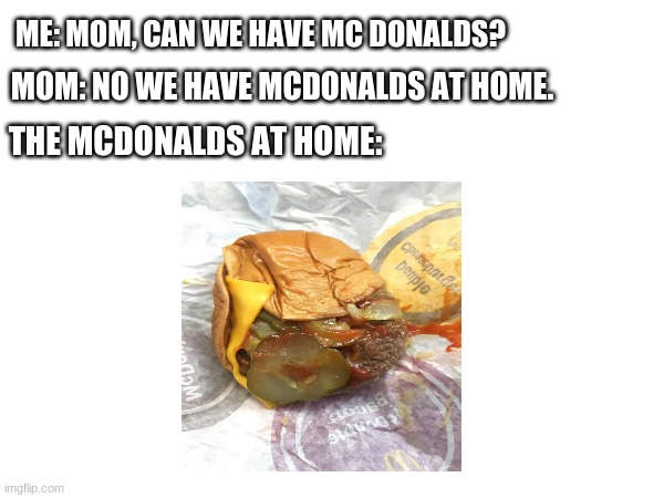 ME: MOM, CAN WE HAVE MC DONALDS? MOM: NO WE HAVE MCDONALDS AT HOME. THE MCDONALDS AT HOME: | image tagged in mom can we have,mcdonald's | made w/ Imgflip meme maker
