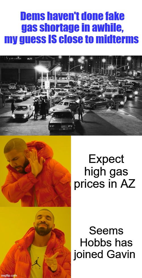 Dems haven't done fake gas shortage in awhile, my guess IS close to midterms; Expect high gas prices in AZ; Seems Hobbs has joined Gavin | image tagged in memes,drake hotline bling | made w/ Imgflip meme maker