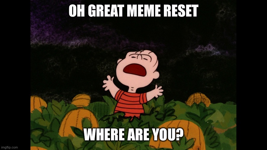 OH GREAT MEME RESET WHERE ARE YOU? | image tagged in great pumpkin | made w/ Imgflip meme maker
