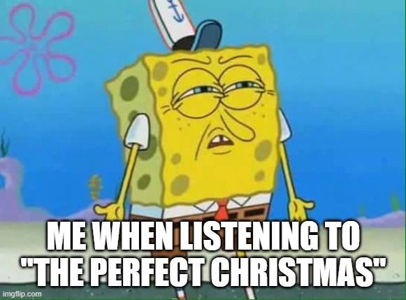 the frick??? I waited this long for this song and this is how qwel repays me?? (Mod Note: SYFM) | ME WHEN LISTENING TO "THE PERFECT CHRISTMAS" | image tagged in confused spongebob | made w/ Imgflip meme maker