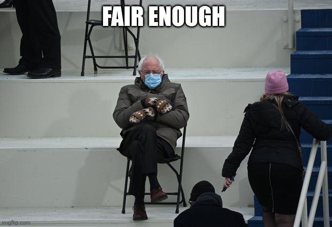 Bernie sitting | FAIR ENOUGH | image tagged in bernie sitting | made w/ Imgflip meme maker