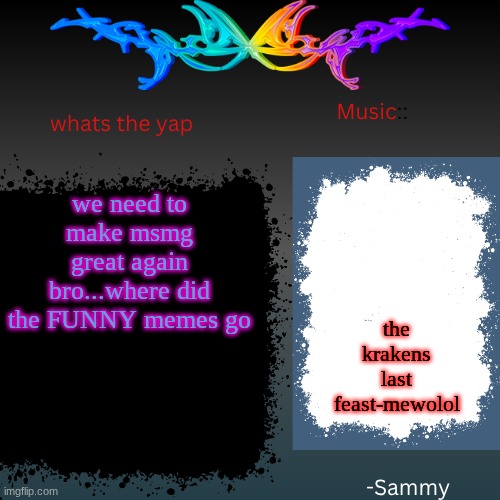 sam's shit temp | we need to make msmg great again bro...where did the FUNNY memes go; the krakens last feast-mewolol | image tagged in sam's shit temp | made w/ Imgflip meme maker