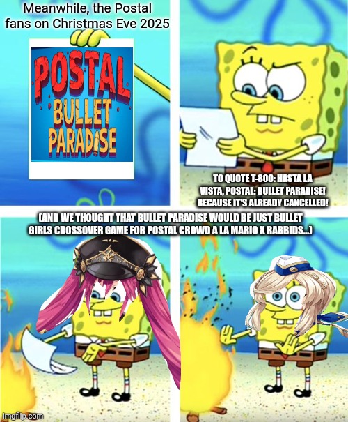 Spongebob Burning Paper | Meanwhile, the Postal fans on Christmas Eve 2025; TO QUOTE T-800: HASTA LA VISTA, POSTAL: BULLET PARADISE! BECAUSE IT'S ALREADY CANCELLED! (AND WE THOUGHT THAT BULLET PARADISE WOULD BE JUST BULLET GIRLS CROSSOVER GAME FOR POSTAL CROWD A LA MARIO X RABBIDS...) | image tagged in spongebob burning paper,postal,rabbids,cancelled,terminator,bullet girls | made w/ Imgflip meme maker