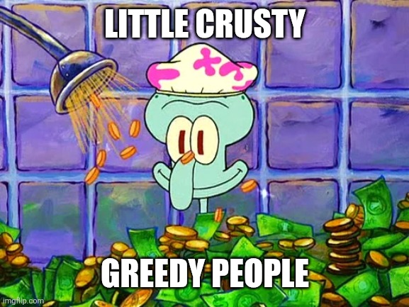 LITTLE CRUSTY GREEDY PEOPLE | image tagged in money bath | made w/ Imgflip meme maker