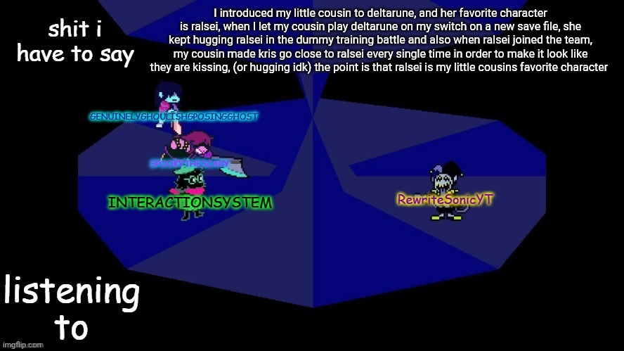 system, rewrite, bob, and posing alien shared temp | I introduced my little cousin to deltarune, and her favorite character is ralsei, when I let my cousin play deltarune on my switch on a new save file, she kept hugging ralsei in the dummy training battle and also when ralsei joined the team, my cousin made kris go close to ralsei every single time in order to make it look like they are kissing, (or hugging idk) the point is that ralsei is my little cousins favorite character | image tagged in system rewrite bob and posing alien shared temp | made w/ Imgflip meme maker