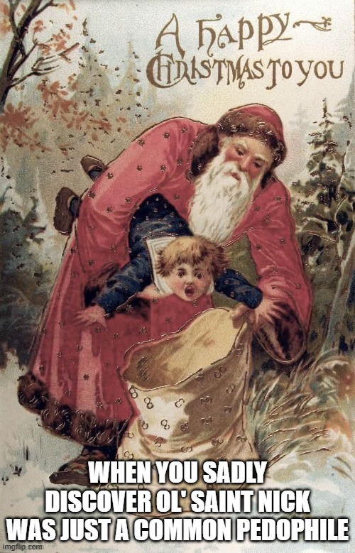 Merry Kidnapmas | WHEN YOU SADLY DISCOVER OL' SAINT NICK WAS JUST A COMMON PEDOPHILE | image tagged in santa claus,dark humor | made w/ Imgflip meme maker