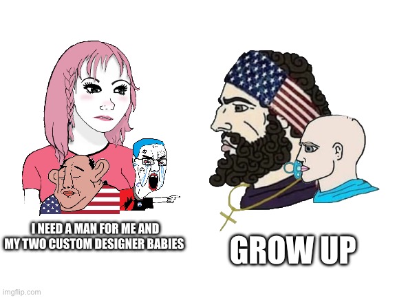 Custom designer babies | I NEED A MAN FOR ME AND MY TWO CUSTOM DESIGNER BABIES; GROW UP | image tagged in wojak,girls,4chan,memes | made w/ Imgflip meme maker