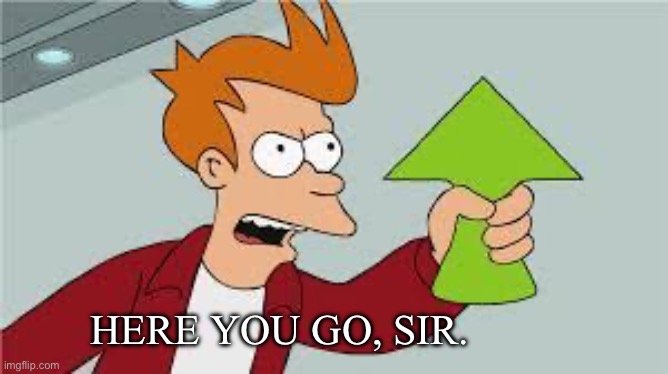 My response to all my based homies | HERE YOU GO, SIR. | image tagged in shut up and take my upvote,upvote | made w/ Imgflip meme maker