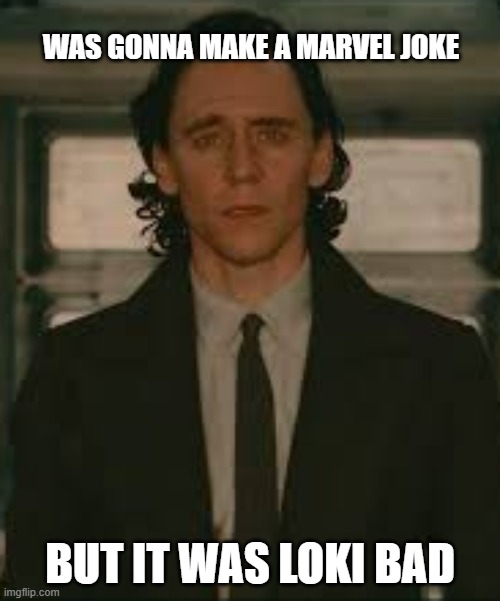 i don't know a lot abt marvel tho :/ | WAS GONNA MAKE A MARVEL JOKE; BUT IT WAS LOKI BAD | image tagged in loki,marvel | made w/ Imgflip meme maker