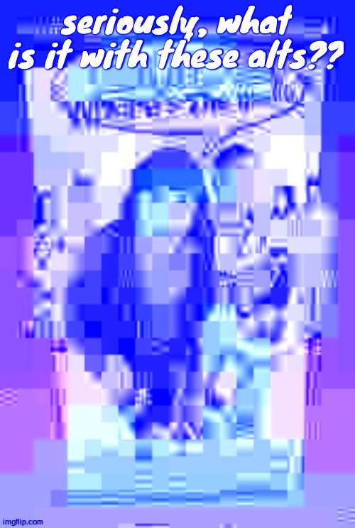 Dude, Wheres the Quality? | seriously, what is it with these alts?? | image tagged in dude wheres the quality | made w/ Imgflip meme maker