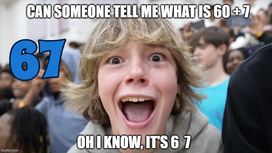 6  7 Meme | CAN SOMEONE TELL ME WHAT IS 60 + 7; OH I KNOW, IT'S 6  7 | image tagged in 67 kid | made w/ Imgflip meme maker