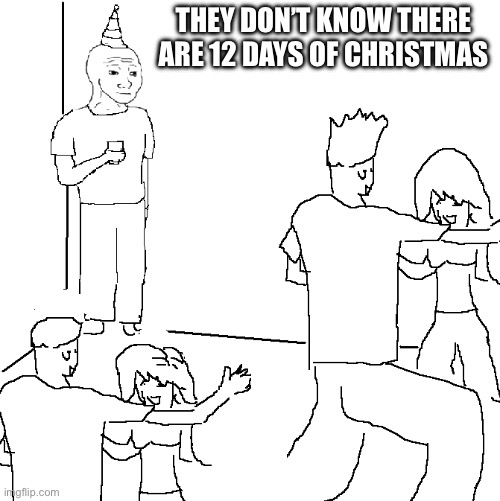 They don't know | THEY DON’T KNOW THERE ARE 12 DAYS OF CHRISTMAS | image tagged in they don't know | made w/ Imgflip meme maker