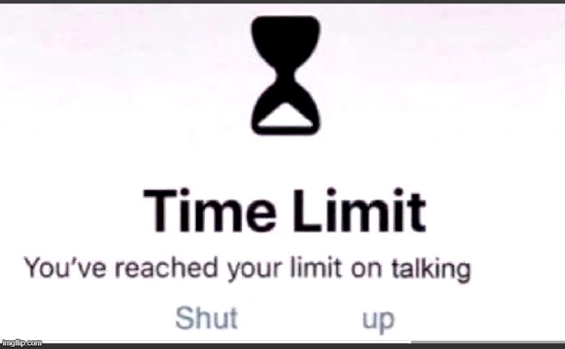 You've reached your limit on talking | image tagged in you've reached your limit on talking | made w/ Imgflip meme maker