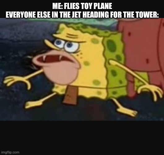 Caveman spongebob  | ME: FLIES TOY PLANE
EVERYONE ELSE IN THE JET HEADING FOR THE TOWER: | image tagged in caveman spongebob,9/11 | made w/ Imgflip meme maker