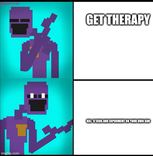Drake Hotline Bling Meme FNAF EDITION | GET THERAPY; KILL 12 KIDS AND EXPERIMENT ON YOUR OWN SON | image tagged in drake hotline bling meme fnaf edition | made w/ Imgflip meme maker