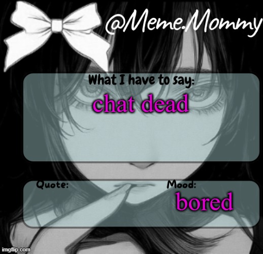 Meme.Mommy temp | chat dead; bored | image tagged in meme mommy temp | made w/ Imgflip meme maker