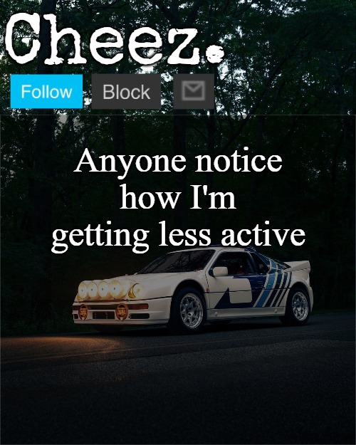 Cheez's Ford RS200 Evolution Template | Anyone notice how I'm getting less active | image tagged in cheez's ford rs200 evolution template | made w/ Imgflip meme maker