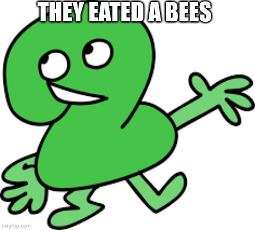 first meme | THEY EATED A BEES | image tagged in two | made w/ Imgflip meme maker