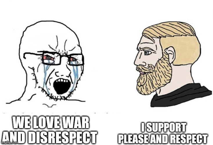 Soyboy Vs Yes Chad | I SUPPORT PLEASE AND RESPECT; WE LOVE WAR AND DISRESPECT | image tagged in soyboy vs yes chad | made w/ Imgflip meme maker