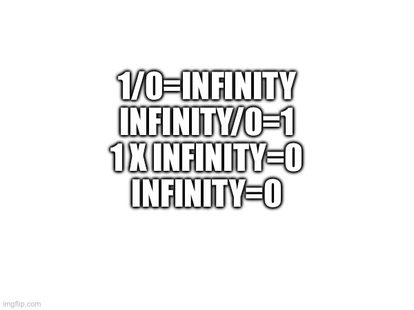 My brain hurts | 1/0=INFINITY
INFINITY/0=1
1 X INFINITY=0
INFINITY=0 | image tagged in unnecessary tags,too many tags,stop reading these tags,math | made w/ Imgflip meme maker