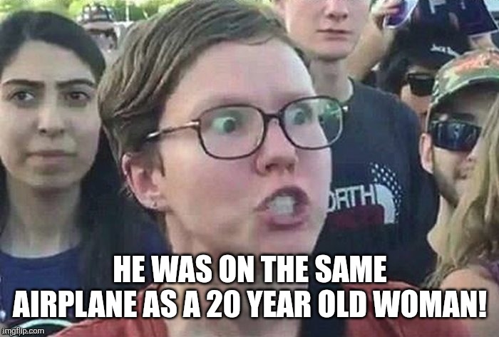 meme angry woman | HE WAS ON THE SAME AIRPLANE AS A 20 YEAR OLD WOMAN! | image tagged in meme angry woman | made w/ Imgflip meme maker
