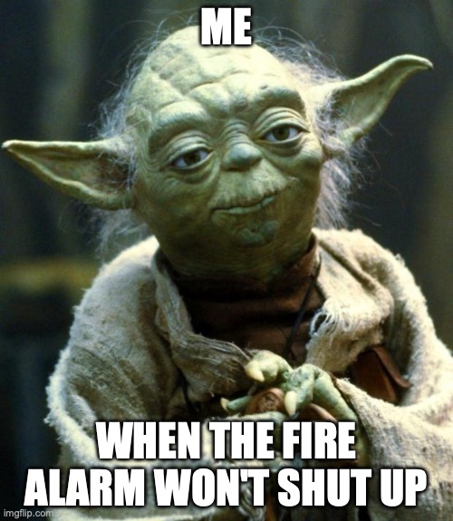 Fire alarm. | ME; WHEN THE FIRE ALARM WON'T SHUT UP | image tagged in memes,star wars yoda | made w/ Imgflip meme maker