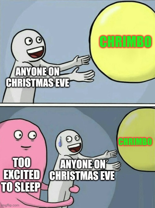 It may not be very easy to have a good night's sleep before Christmas Day. Even for many adults. Not just kids, ye know. | CHRIMBO; ANYONE ON CHRISTMAS EVE; CHRIMBO; TOO EXCITED TO SLEEP; ANYONE ON CHRISTMAS EVE | image tagged in memes,running away balloon,chrimbo,christmas,too excited to sleep,christmas day | made w/ Imgflip meme maker