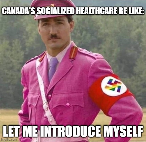 Justin Pierre James Trudeau Canada Prime Minister Dictator | CANADA'S SOCIALIZED HEALTHCARE BE LIKE: LET ME INTRODUCE MYSELF | image tagged in justin pierre james trudeau canada prime minister dictator | made w/ Imgflip meme maker
