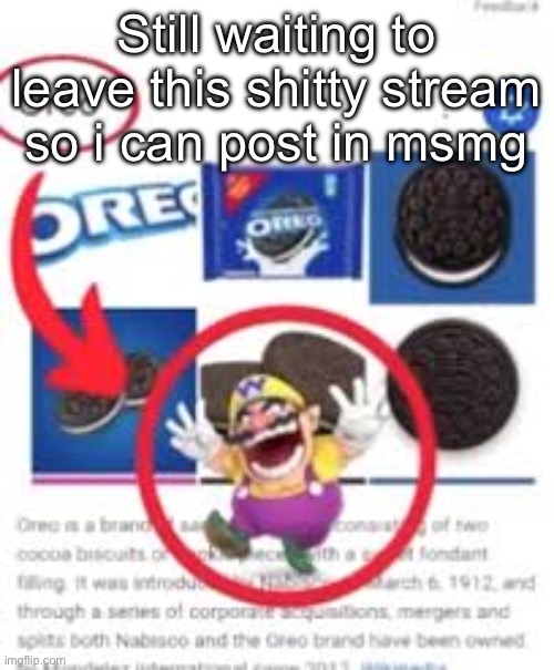 oreo | Still waiting to leave this shitty stream so i can post in msmg | image tagged in oreo | made w/ Imgflip meme maker