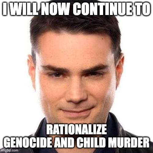 Smug Ben Shapiro | I WILL NOW CONTINUE TO; RATIONALIZE GENOCIDE AND CHILD MURDER | image tagged in smug ben shapiro | made w/ Imgflip meme maker