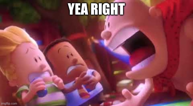 Captain Underpants Scream | YEA RIGHT | image tagged in captain underpants scream | made w/ Imgflip meme maker