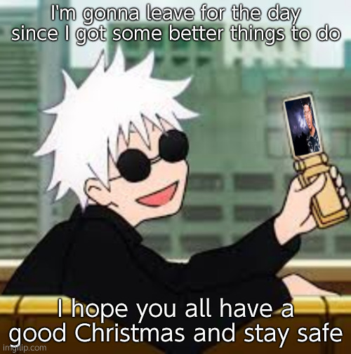 Gojo Satoru LowTierGod | I'm gonna leave for the day since I got some better things to do; I hope you all have a good Christmas and stay safe | image tagged in gojo satoru lowtiergod | made w/ Imgflip meme maker
