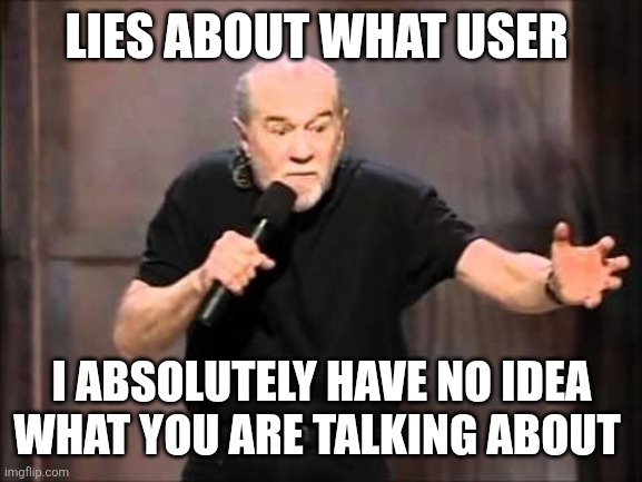 George carlin | LIES ABOUT WHAT USER I ABSOLUTELY HAVE NO IDEA WHAT YOU ARE TALKING ABOUT | image tagged in george carlin | made w/ Imgflip meme maker