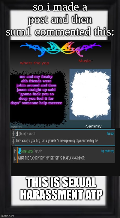 oog | so i made a post and then sum1 commented this:; THIS IS SEXUAL HARASSMENT ATP | image tagged in oog | made w/ Imgflip meme maker