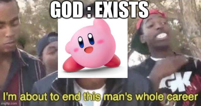 I’m about to end this man’s whole career | GOD : EXISTS | image tagged in i m about to end this man s whole career | made w/ Imgflip meme maker