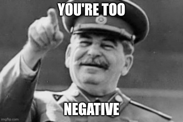 negative news | YOU'RE TOO; NEGATIVE | image tagged in censorship,trump,stalin,gulag,fcc,license | made w/ Imgflip meme maker