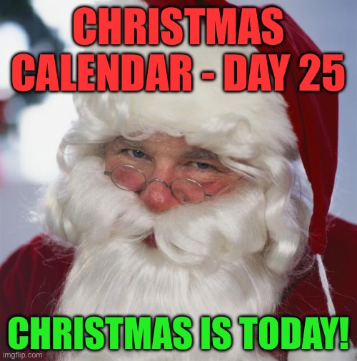 Christmas Calendar - Day 25 - Christmas Day | CHRISTMAS CALENDAR - DAY 25; CHRISTMAS IS TODAY! | image tagged in santa claus | made w/ Imgflip meme maker