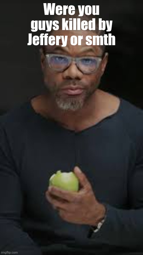 Chat is dead | Were you guys killed by Jeffery or smth | image tagged in guy eating apple | made w/ Imgflip meme maker