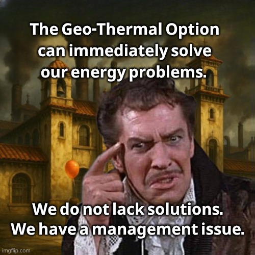 𝐓𝐡𝐞 𝐆𝐞𝐨-𝐓𝐡𝐞𝐫𝐦𝐚𝐥 𝐎𝐩𝐭𝐢𝐨𝐧; 𝐜𝐚𝐧 𝐢𝐦𝐦𝐞𝐝𝐢𝐚𝐭𝐞𝐥𝐲 𝐬𝐨𝐥𝐯𝐞; 𝐨𝐮𝐫 𝐞𝐧𝐞𝐫𝐠𝐲 𝐩𝐫𝐨𝐛𝐥𝐞𝐦𝐬. 𝐖𝐞 𝐝𝐨 𝐧𝐨𝐭 𝐥𝐚𝐜𝐤 𝐬𝐨𝐥𝐮𝐭𝐢𝐨𝐧𝐬. 𝐖𝐞 𝐡𝐚𝐯𝐞 𝐚 𝐦𝐚𝐧𝐚𝐠𝐞𝐦𝐞𝐧𝐭 𝐢𝐬𝐬𝐮𝐞. | made w/ Imgflip meme maker