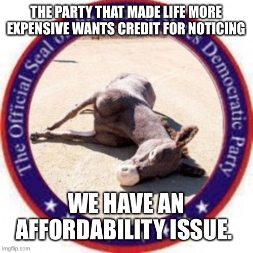 Games the DNC play. | THE PARTY THAT MADE LIFE MORE EXPENSIVE WANTS CREDIT FOR NOTICING; WE HAVE AN AFFORDABILITY ISSUE. | image tagged in democrat party seal | made w/ Imgflip meme maker