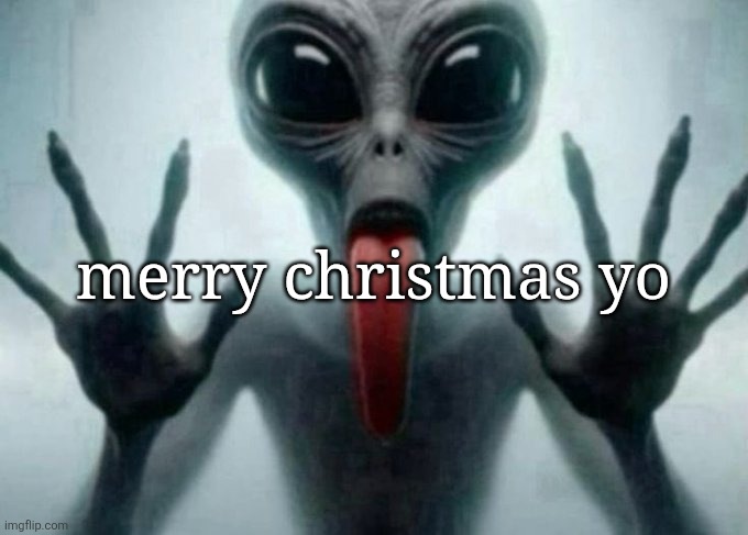 freaky alien | merry christmas yo | image tagged in freaky alien | made w/ Imgflip meme maker