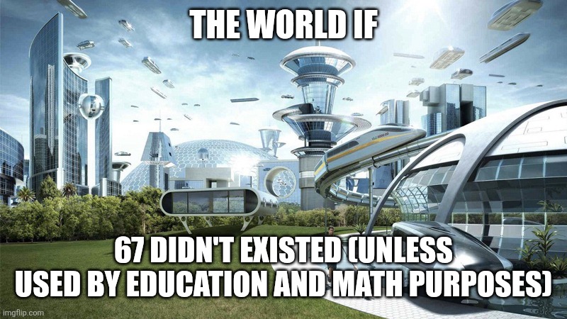 We hate 67 | THE WORLD IF; 67 DIDN'T EXISTED (UNLESS USED BY EDUCATION AND MATH PURPOSES) | image tagged in the future world if,67,hate,relatable | made w/ Imgflip meme maker