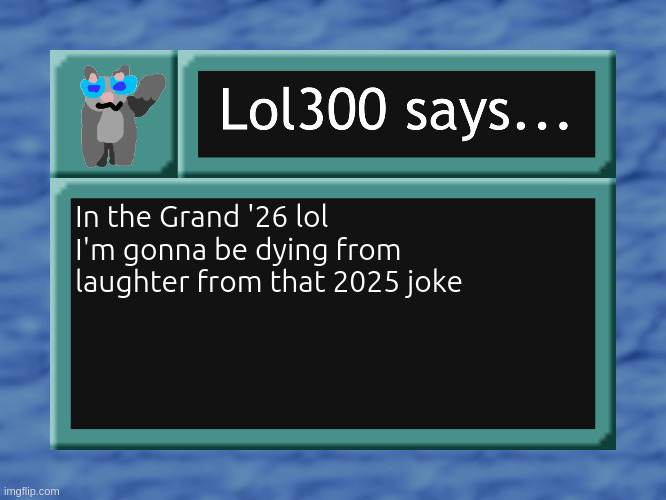 saving this for later :) | In the Grand '26 lol I'm gonna be dying from laughter from that 2025 joke | image tagged in lol300 says | made w/ Imgflip meme maker
