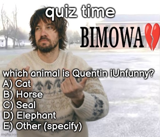 Kevin Parker bimowa | quiz time; which animal is Quentin iUnfunny?
A) Cat
B) Horse
C) Seal
D) Elephant
E) Other (specify) | image tagged in kevin parker bimowa | made w/ Imgflip meme maker