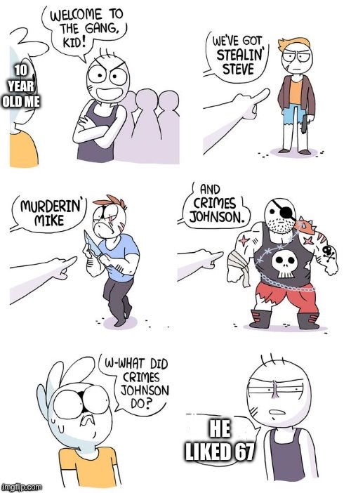 Crimes Johnson | 10 YEAR OLD ME; HE LIKED 67 | image tagged in crimes johnson | made w/ Imgflip meme maker