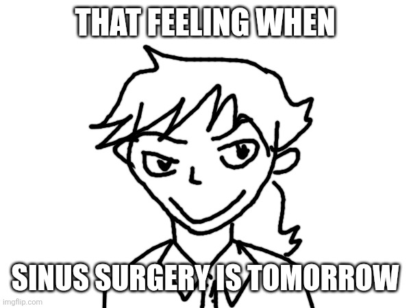 THAT FEELING WHEN SINUS SURGERY IS TOMORROW | made w/ Imgflip meme maker
