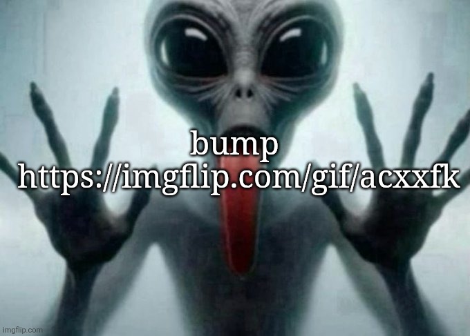 freaky alien | bump
 https://imgflip.com/gif/acxxfk | image tagged in freaky alien | made w/ Imgflip meme maker