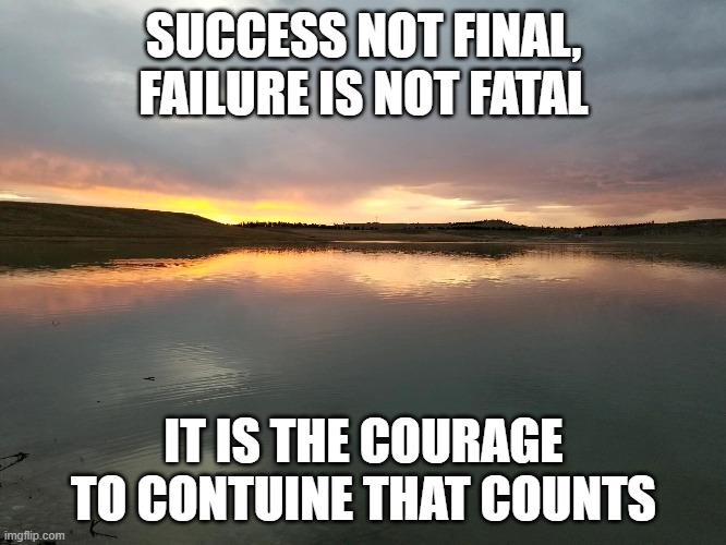 historic quotes | SUCCESS NOT FINAL, FAILURE IS NOT FATAL; IT IS THE COURAGE TO CONTUINE THAT COUNTS | image tagged in history | made w/ Imgflip meme maker